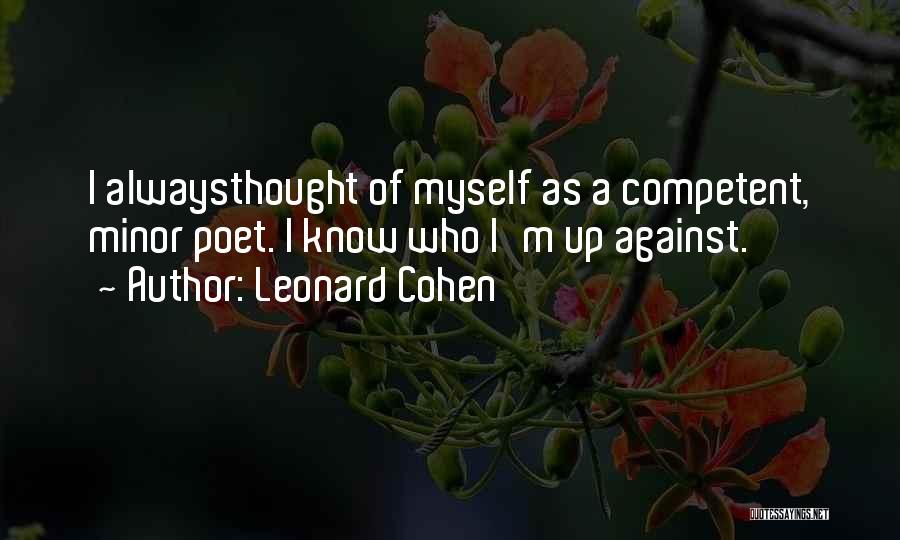 Leonard Cohen Quotes: I Alwaysthought Of Myself As A Competent, Minor Poet. I Know Who I'm Up Against.