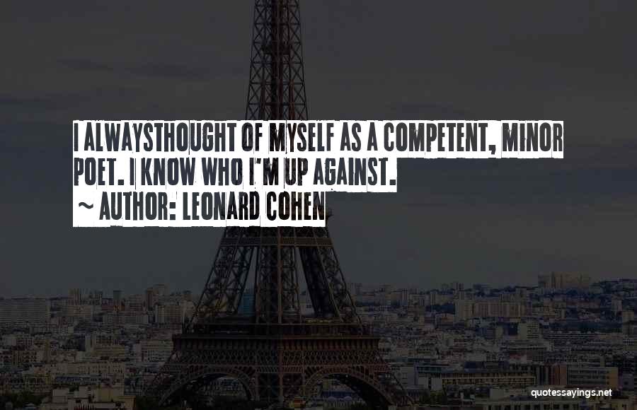 Leonard Cohen Quotes: I Alwaysthought Of Myself As A Competent, Minor Poet. I Know Who I'm Up Against.