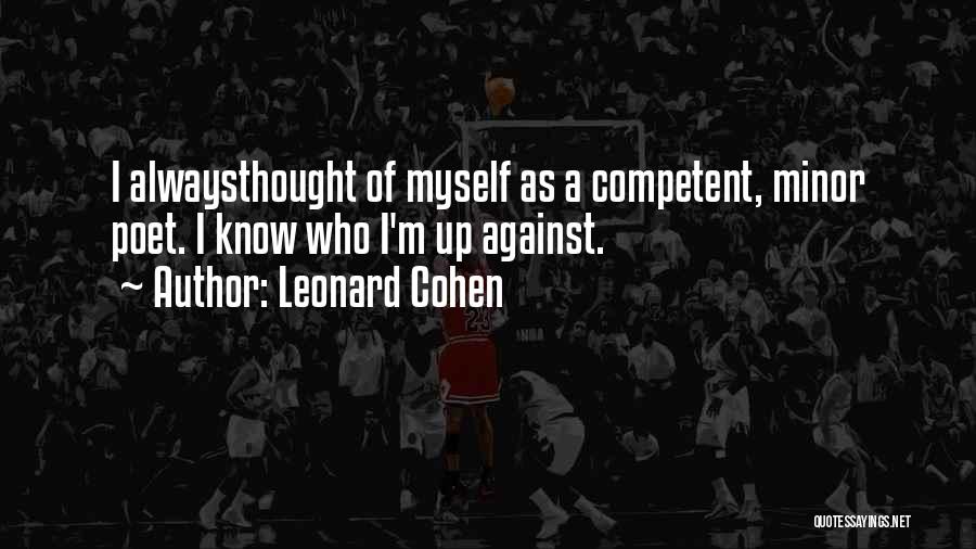Leonard Cohen Quotes: I Alwaysthought Of Myself As A Competent, Minor Poet. I Know Who I'm Up Against.