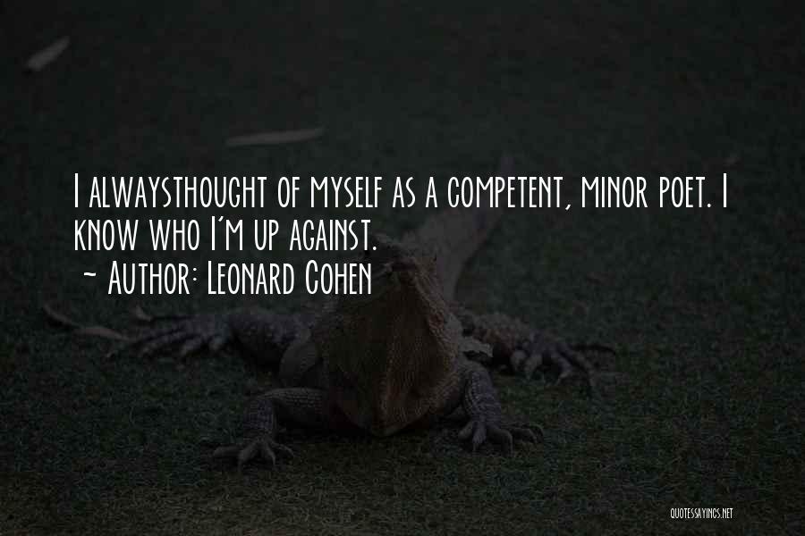 Leonard Cohen Quotes: I Alwaysthought Of Myself As A Competent, Minor Poet. I Know Who I'm Up Against.