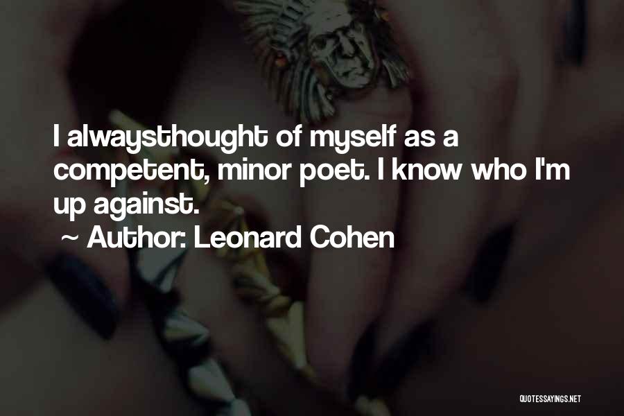 Leonard Cohen Quotes: I Alwaysthought Of Myself As A Competent, Minor Poet. I Know Who I'm Up Against.