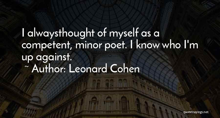 Leonard Cohen Quotes: I Alwaysthought Of Myself As A Competent, Minor Poet. I Know Who I'm Up Against.