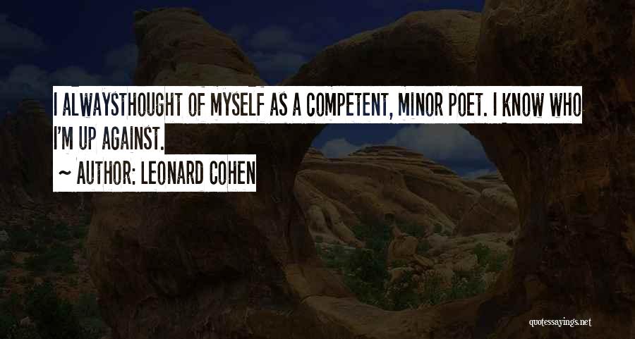 Leonard Cohen Quotes: I Alwaysthought Of Myself As A Competent, Minor Poet. I Know Who I'm Up Against.