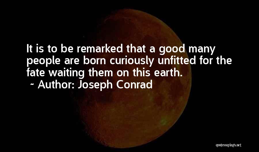 Joseph Conrad Quotes: It Is To Be Remarked That A Good Many People Are Born Curiously Unfitted For The Fate Waiting Them On