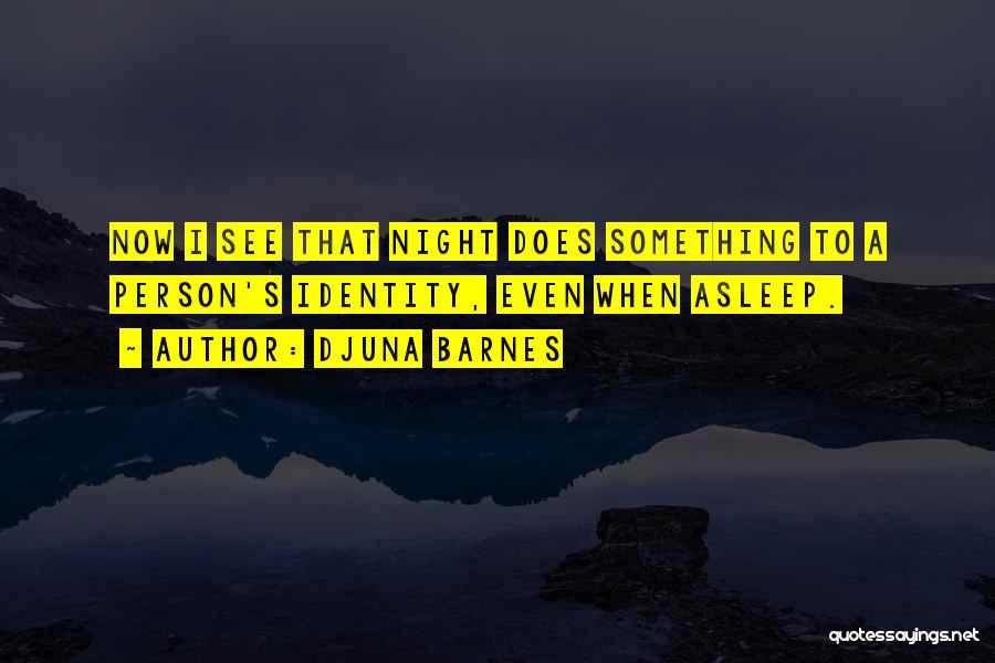 Djuna Barnes Quotes: Now I See That Night Does Something To A Person's Identity, Even When Asleep.