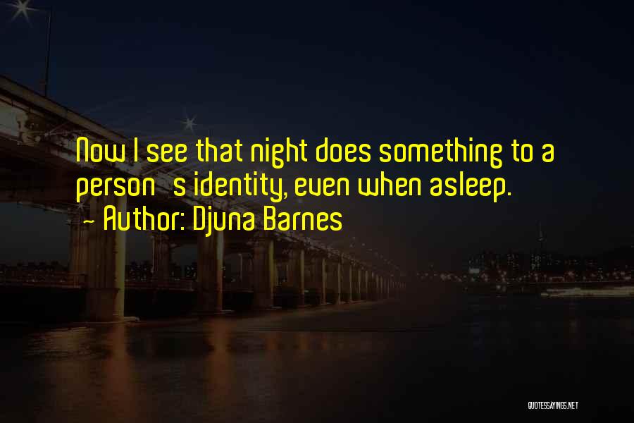 Djuna Barnes Quotes: Now I See That Night Does Something To A Person's Identity, Even When Asleep.