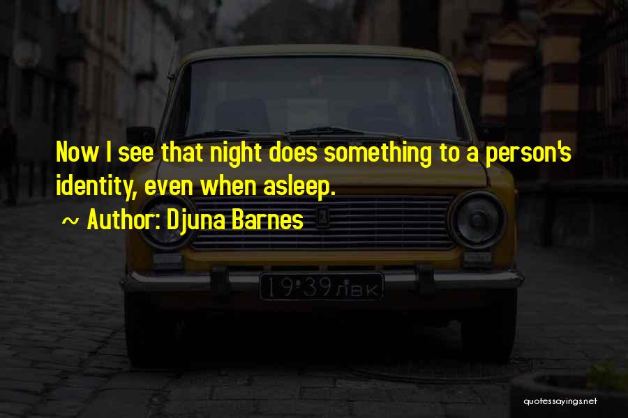 Djuna Barnes Quotes: Now I See That Night Does Something To A Person's Identity, Even When Asleep.