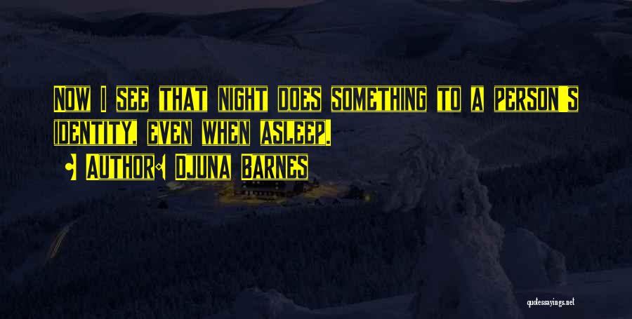 Djuna Barnes Quotes: Now I See That Night Does Something To A Person's Identity, Even When Asleep.