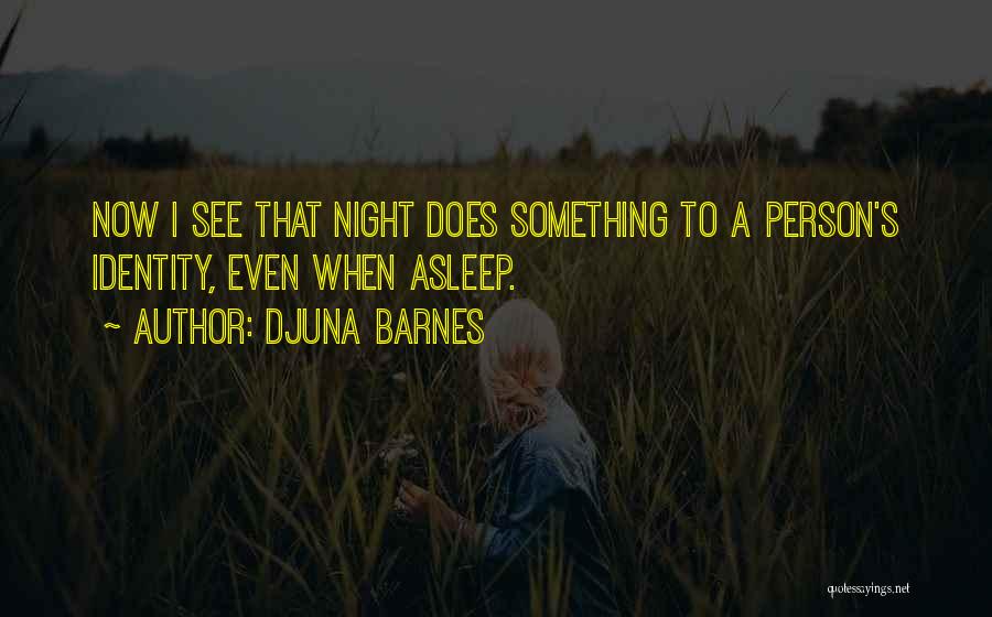 Djuna Barnes Quotes: Now I See That Night Does Something To A Person's Identity, Even When Asleep.