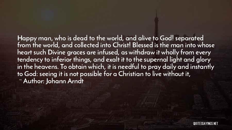 Johann Arndt Quotes: Happy Man, Who Is Dead To The World, And Alive To God! Separated From The World, And Collected Into Christ!