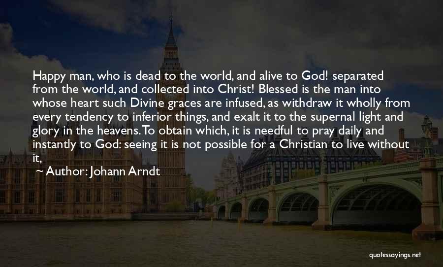 Johann Arndt Quotes: Happy Man, Who Is Dead To The World, And Alive To God! Separated From The World, And Collected Into Christ!
