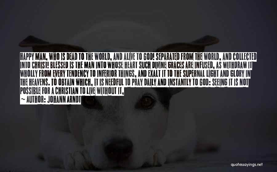 Johann Arndt Quotes: Happy Man, Who Is Dead To The World, And Alive To God! Separated From The World, And Collected Into Christ!