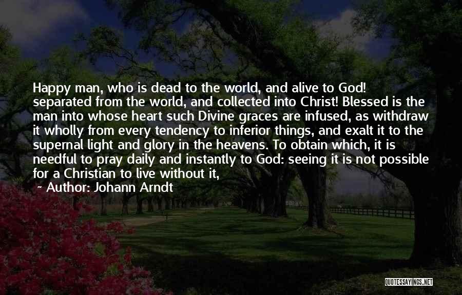 Johann Arndt Quotes: Happy Man, Who Is Dead To The World, And Alive To God! Separated From The World, And Collected Into Christ!