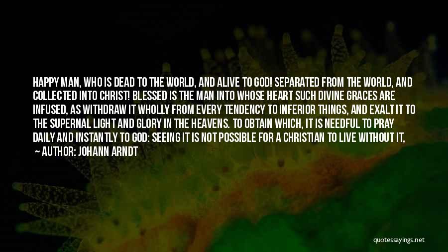 Johann Arndt Quotes: Happy Man, Who Is Dead To The World, And Alive To God! Separated From The World, And Collected Into Christ!