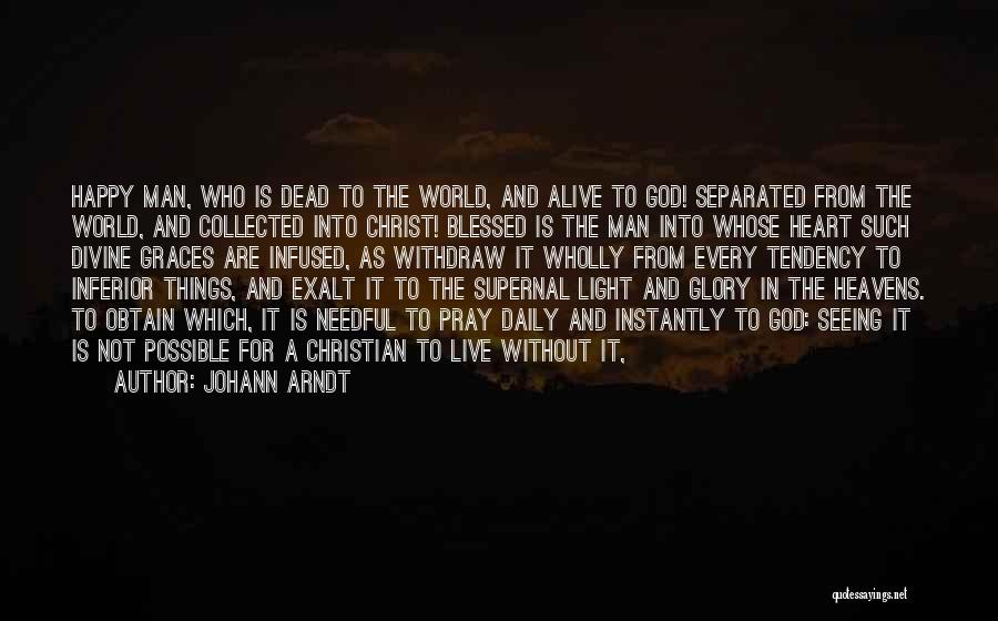 Johann Arndt Quotes: Happy Man, Who Is Dead To The World, And Alive To God! Separated From The World, And Collected Into Christ!