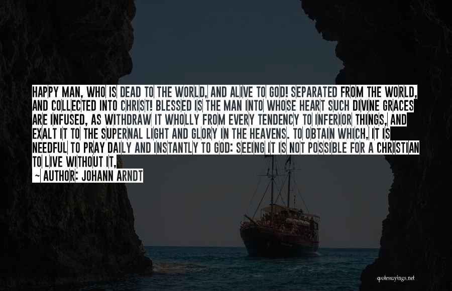 Johann Arndt Quotes: Happy Man, Who Is Dead To The World, And Alive To God! Separated From The World, And Collected Into Christ!