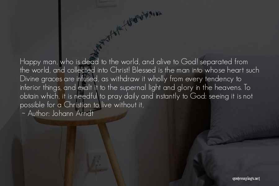 Johann Arndt Quotes: Happy Man, Who Is Dead To The World, And Alive To God! Separated From The World, And Collected Into Christ!