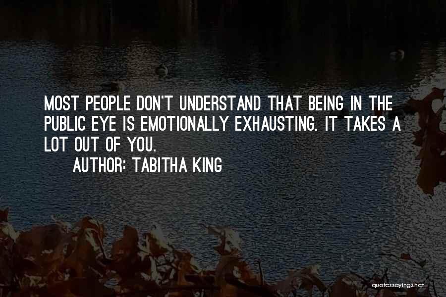 Tabitha King Quotes: Most People Don't Understand That Being In The Public Eye Is Emotionally Exhausting. It Takes A Lot Out Of You.