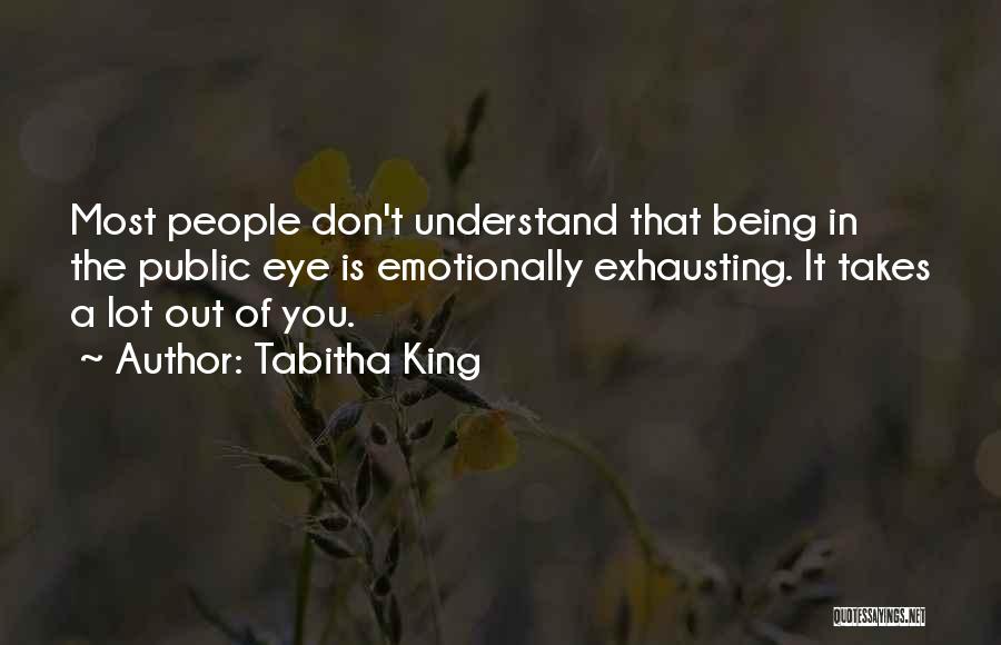 Tabitha King Quotes: Most People Don't Understand That Being In The Public Eye Is Emotionally Exhausting. It Takes A Lot Out Of You.