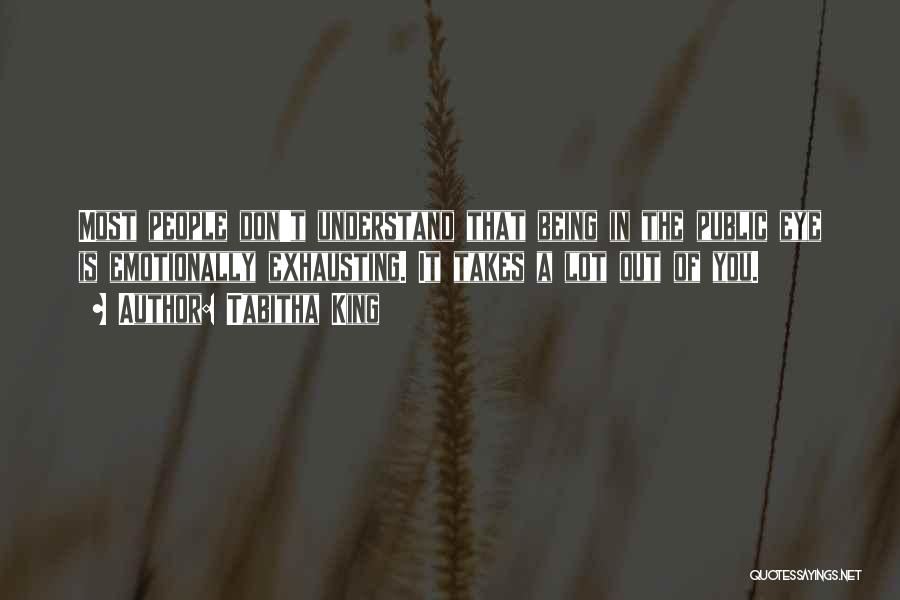 Tabitha King Quotes: Most People Don't Understand That Being In The Public Eye Is Emotionally Exhausting. It Takes A Lot Out Of You.