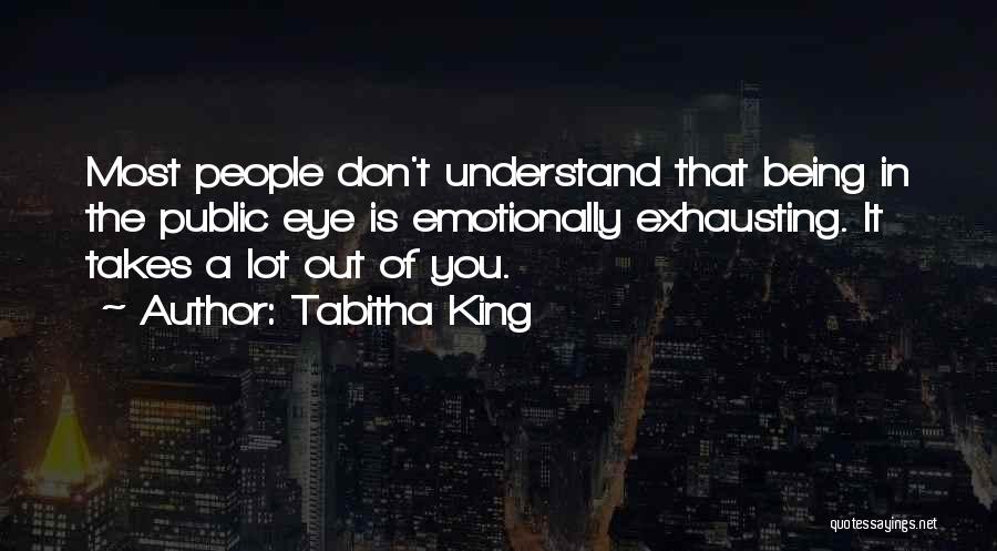 Tabitha King Quotes: Most People Don't Understand That Being In The Public Eye Is Emotionally Exhausting. It Takes A Lot Out Of You.