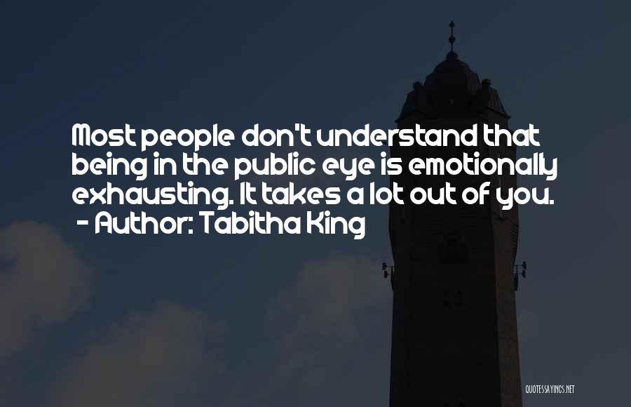 Tabitha King Quotes: Most People Don't Understand That Being In The Public Eye Is Emotionally Exhausting. It Takes A Lot Out Of You.