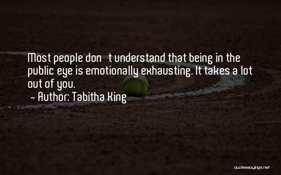 Tabitha King Quotes: Most People Don't Understand That Being In The Public Eye Is Emotionally Exhausting. It Takes A Lot Out Of You.