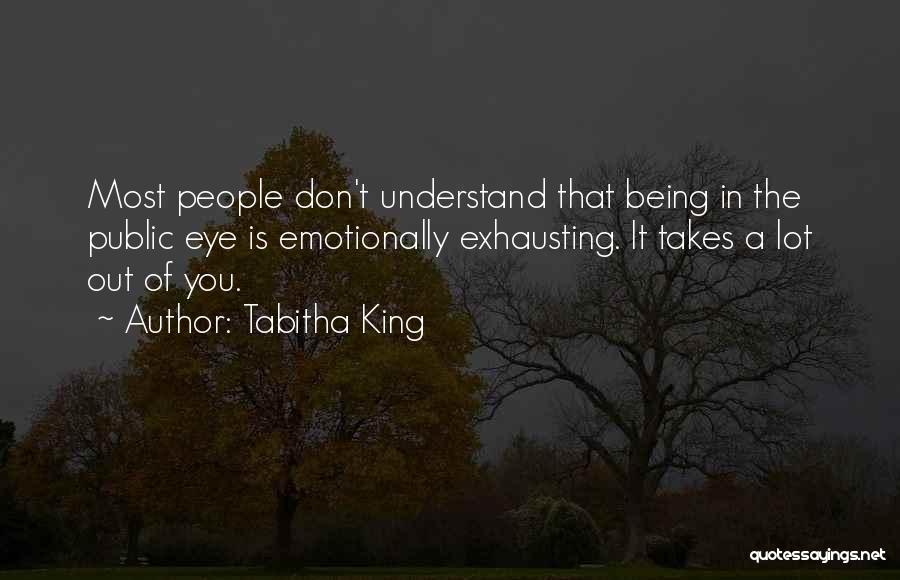 Tabitha King Quotes: Most People Don't Understand That Being In The Public Eye Is Emotionally Exhausting. It Takes A Lot Out Of You.