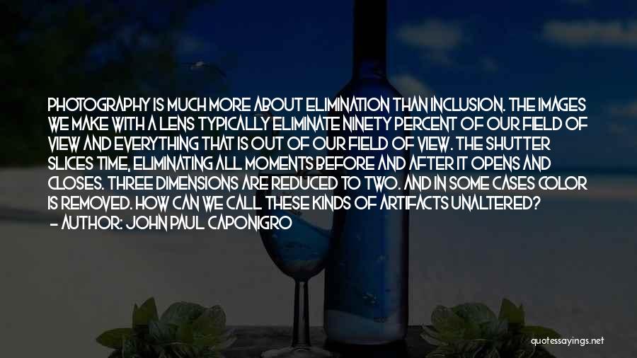 John Paul Caponigro Quotes: Photography Is Much More About Elimination Than Inclusion. The Images We Make With A Lens Typically Eliminate Ninety Percent Of