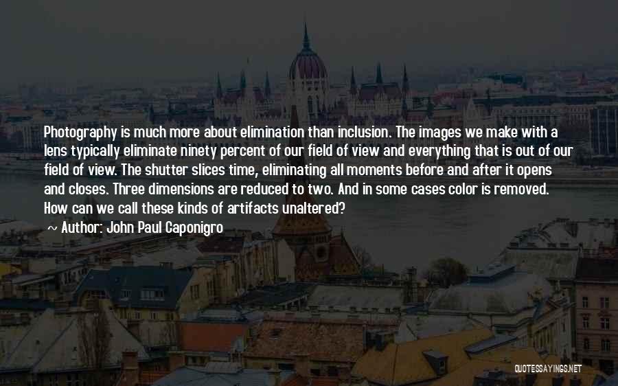 John Paul Caponigro Quotes: Photography Is Much More About Elimination Than Inclusion. The Images We Make With A Lens Typically Eliminate Ninety Percent Of