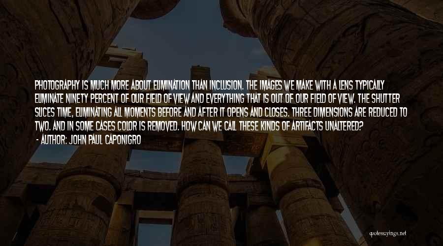 John Paul Caponigro Quotes: Photography Is Much More About Elimination Than Inclusion. The Images We Make With A Lens Typically Eliminate Ninety Percent Of
