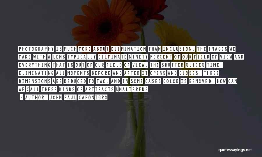 John Paul Caponigro Quotes: Photography Is Much More About Elimination Than Inclusion. The Images We Make With A Lens Typically Eliminate Ninety Percent Of