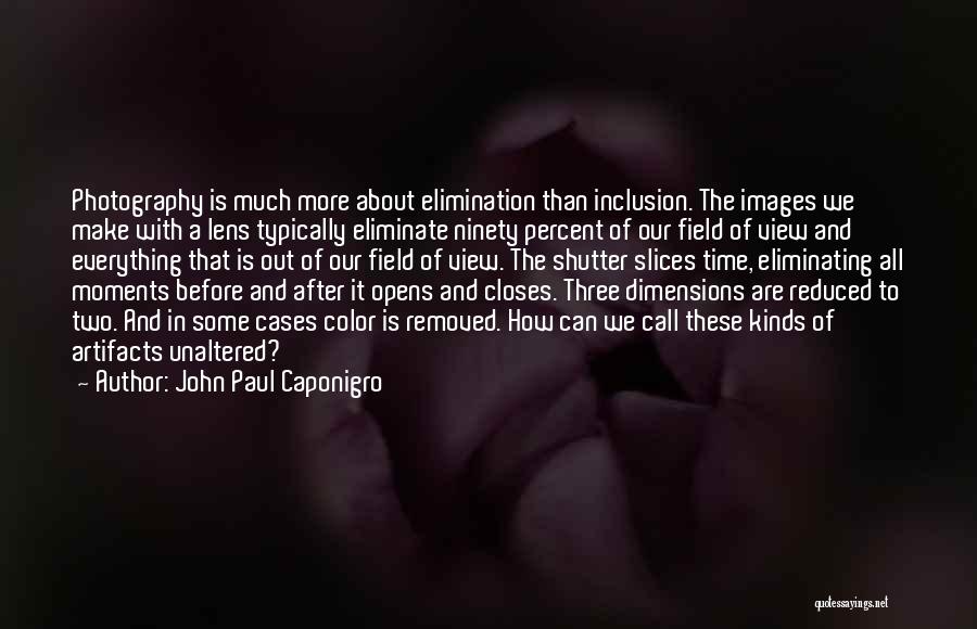 John Paul Caponigro Quotes: Photography Is Much More About Elimination Than Inclusion. The Images We Make With A Lens Typically Eliminate Ninety Percent Of