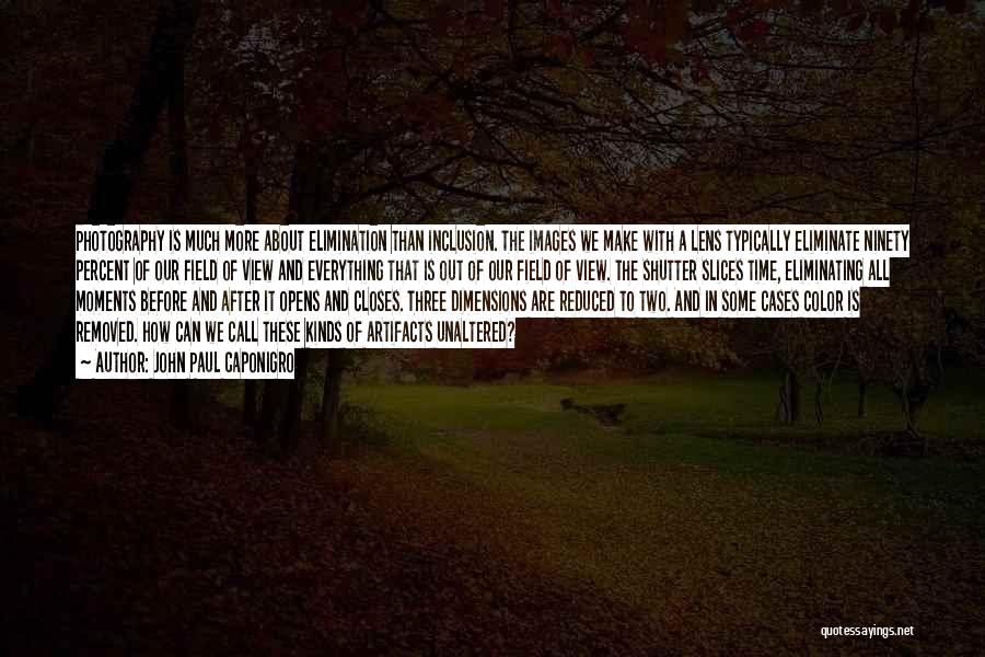 John Paul Caponigro Quotes: Photography Is Much More About Elimination Than Inclusion. The Images We Make With A Lens Typically Eliminate Ninety Percent Of