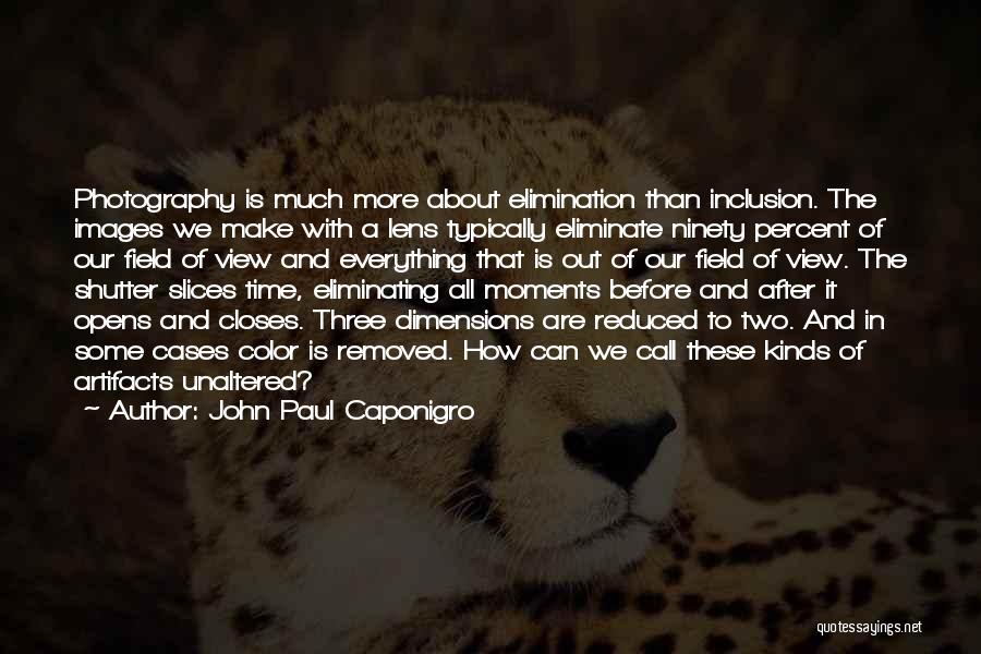 John Paul Caponigro Quotes: Photography Is Much More About Elimination Than Inclusion. The Images We Make With A Lens Typically Eliminate Ninety Percent Of