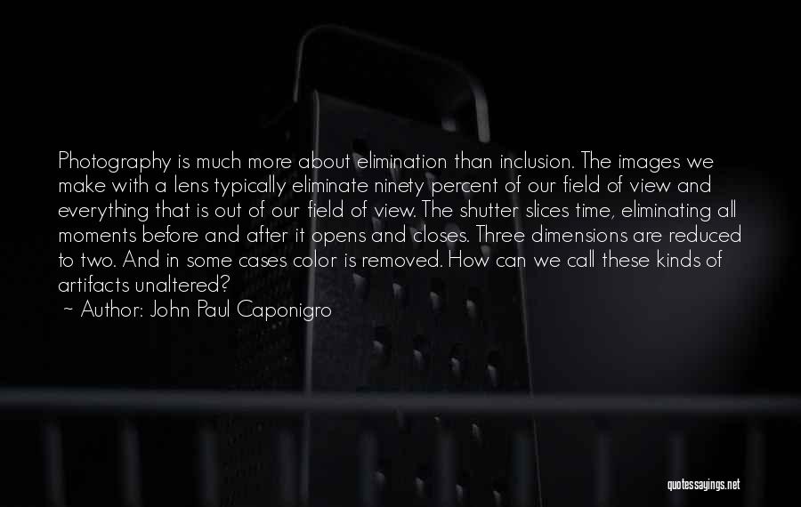 John Paul Caponigro Quotes: Photography Is Much More About Elimination Than Inclusion. The Images We Make With A Lens Typically Eliminate Ninety Percent Of