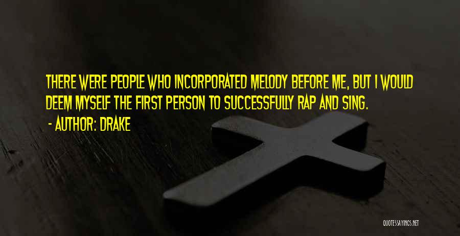 Drake Quotes: There Were People Who Incorporated Melody Before Me, But I Would Deem Myself The First Person To Successfully Rap And