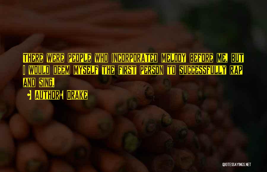 Drake Quotes: There Were People Who Incorporated Melody Before Me, But I Would Deem Myself The First Person To Successfully Rap And