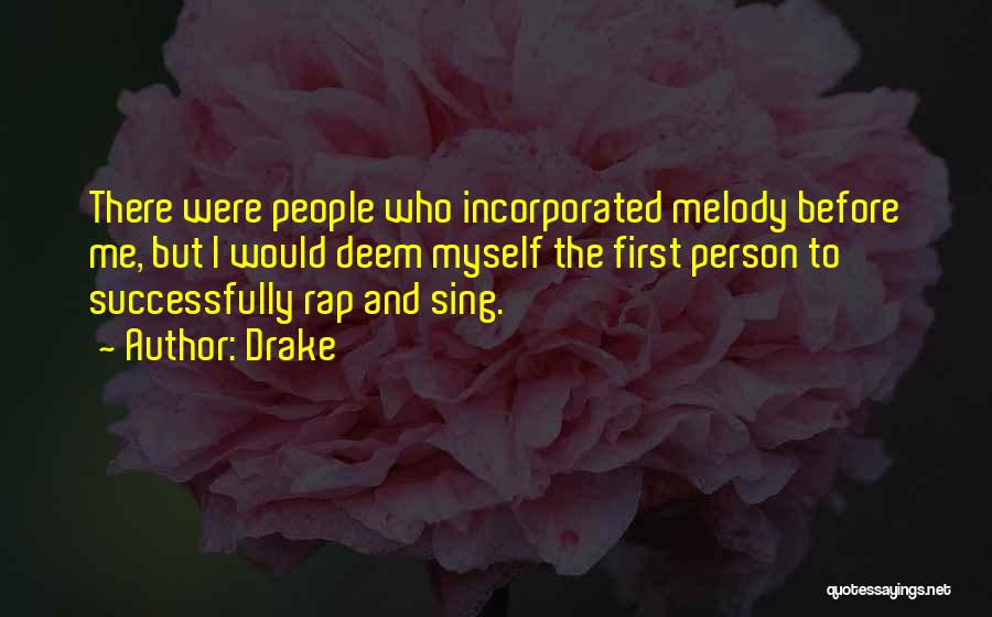 Drake Quotes: There Were People Who Incorporated Melody Before Me, But I Would Deem Myself The First Person To Successfully Rap And