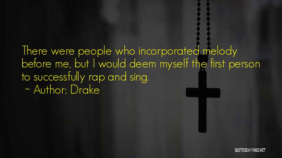 Drake Quotes: There Were People Who Incorporated Melody Before Me, But I Would Deem Myself The First Person To Successfully Rap And