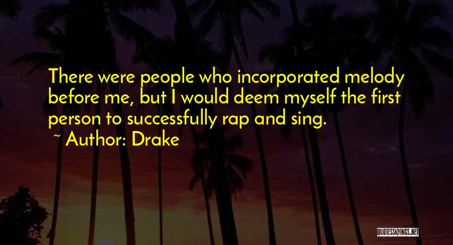 Drake Quotes: There Were People Who Incorporated Melody Before Me, But I Would Deem Myself The First Person To Successfully Rap And
