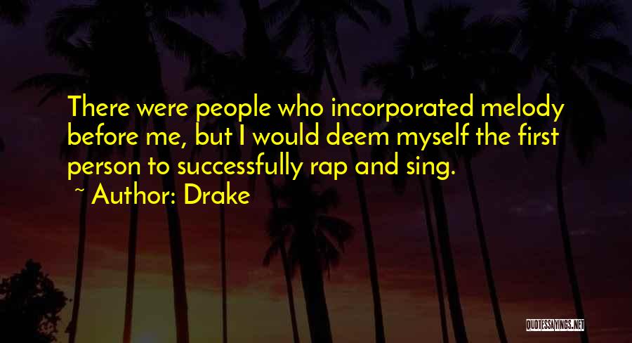 Drake Quotes: There Were People Who Incorporated Melody Before Me, But I Would Deem Myself The First Person To Successfully Rap And