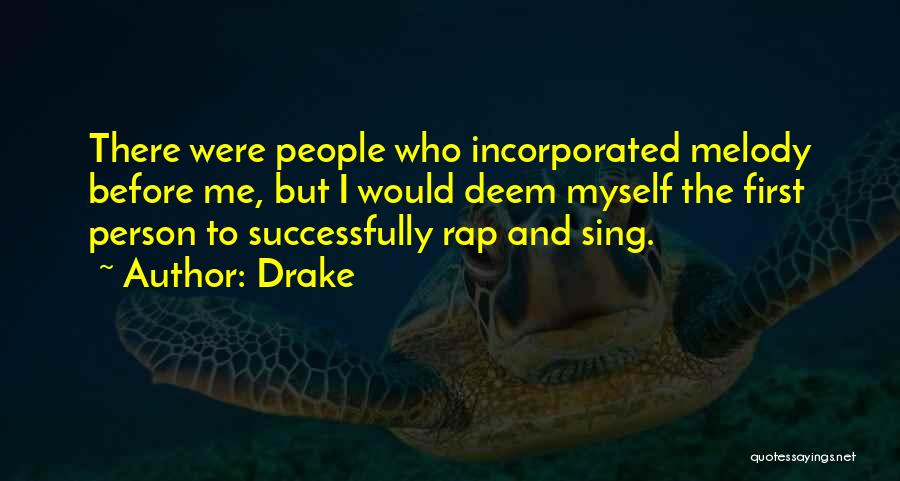 Drake Quotes: There Were People Who Incorporated Melody Before Me, But I Would Deem Myself The First Person To Successfully Rap And