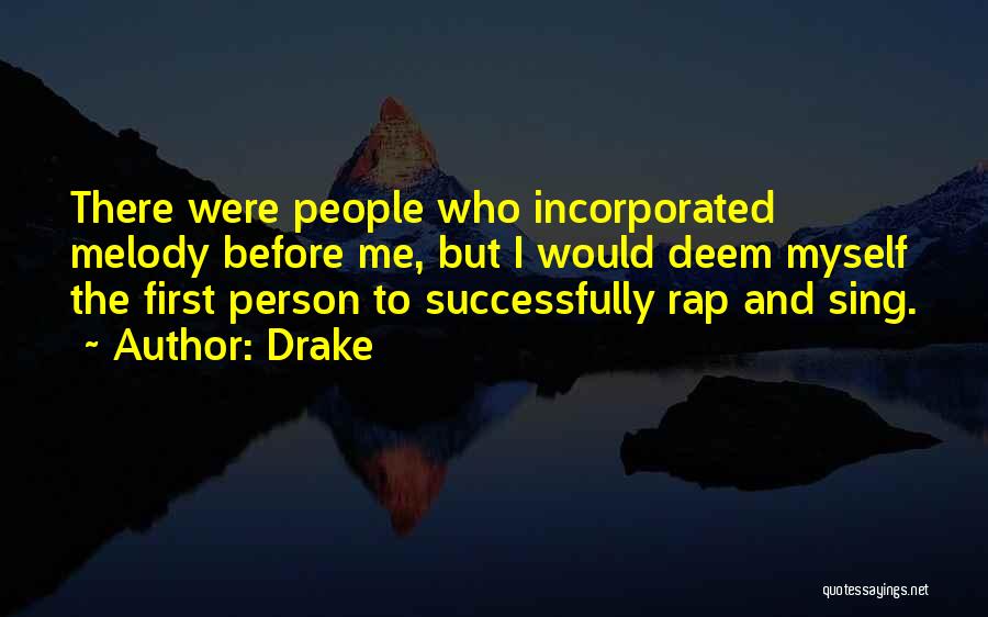 Drake Quotes: There Were People Who Incorporated Melody Before Me, But I Would Deem Myself The First Person To Successfully Rap And