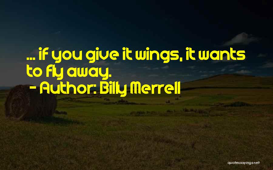 Billy Merrell Quotes: ... If You Give It Wings, It Wants To Fly Away.