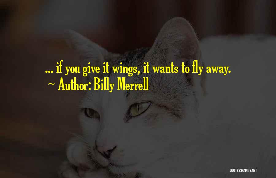 Billy Merrell Quotes: ... If You Give It Wings, It Wants To Fly Away.