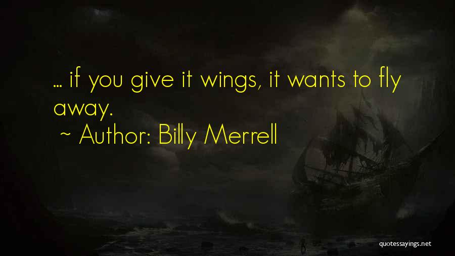 Billy Merrell Quotes: ... If You Give It Wings, It Wants To Fly Away.