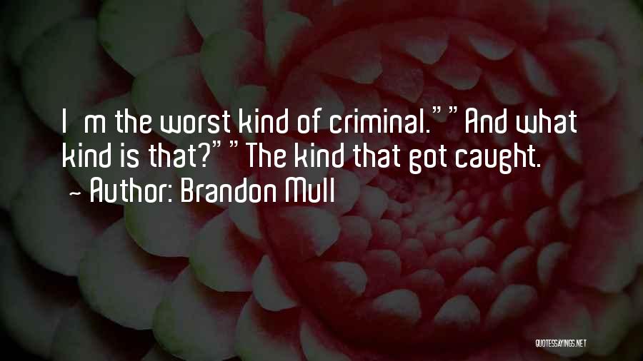 Brandon Mull Quotes: I'm The Worst Kind Of Criminal.and What Kind Is That?the Kind That Got Caught.