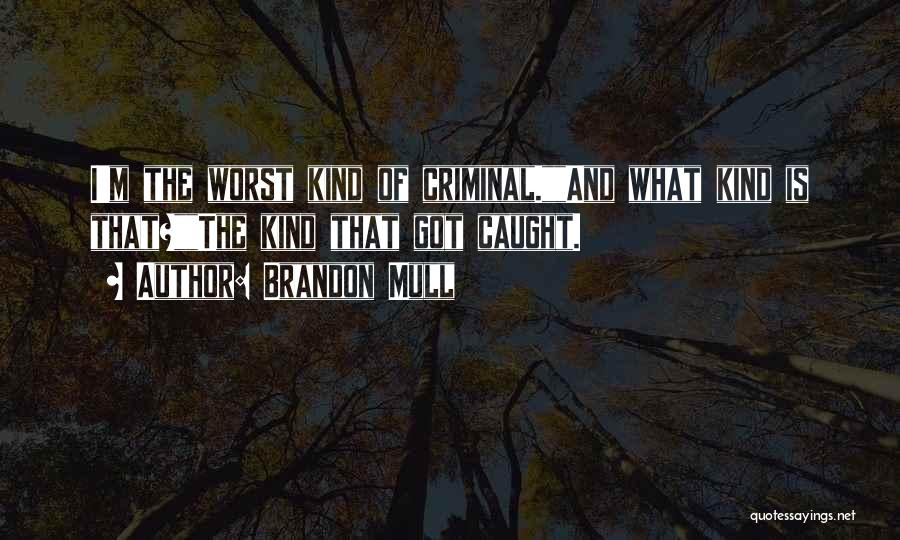Brandon Mull Quotes: I'm The Worst Kind Of Criminal.and What Kind Is That?the Kind That Got Caught.