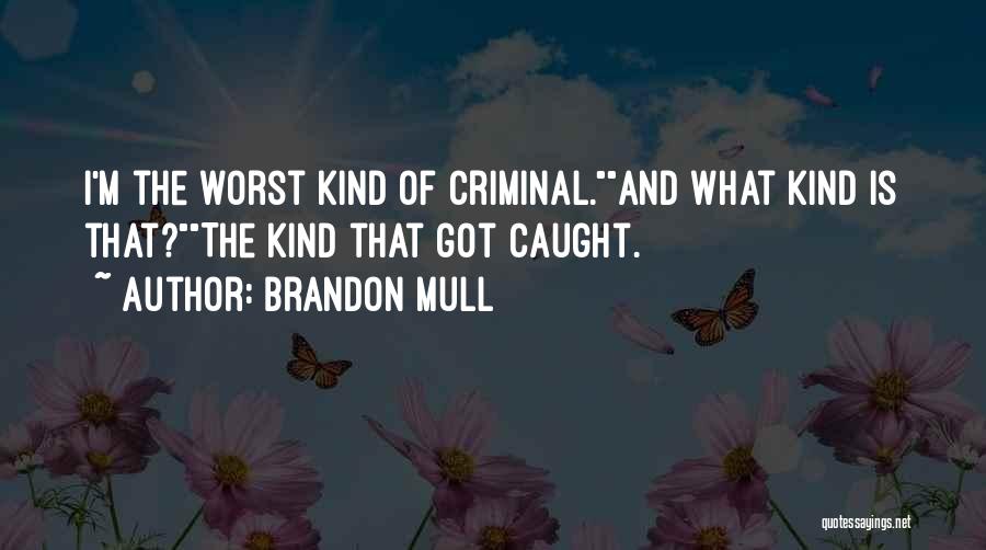 Brandon Mull Quotes: I'm The Worst Kind Of Criminal.and What Kind Is That?the Kind That Got Caught.